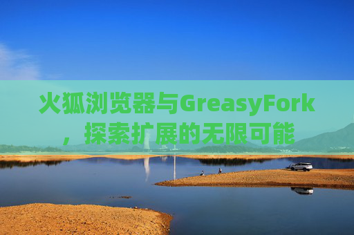 火狐浏览器与GreasyFork，探索扩展的无限可能